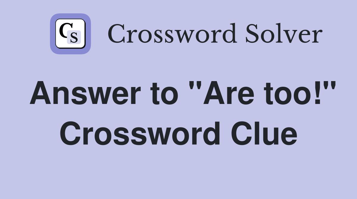 Answer to "Are too!" Crossword Clue