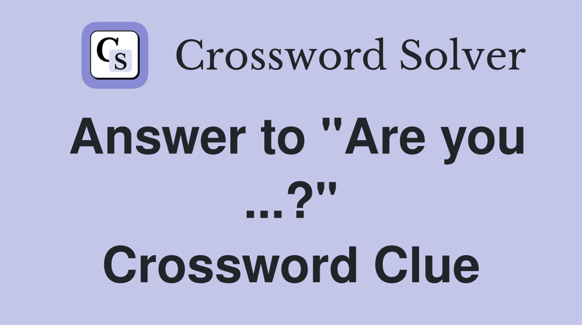 Answer to "Are you ...?" Crossword Clue
