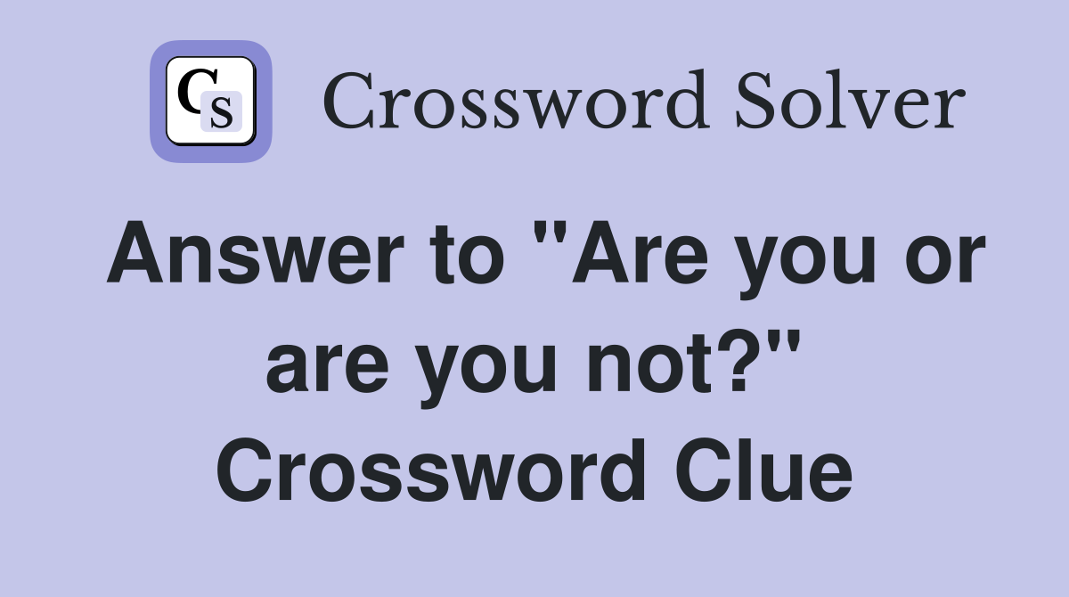 Answer to "Are you or are you not?" Crossword Clue