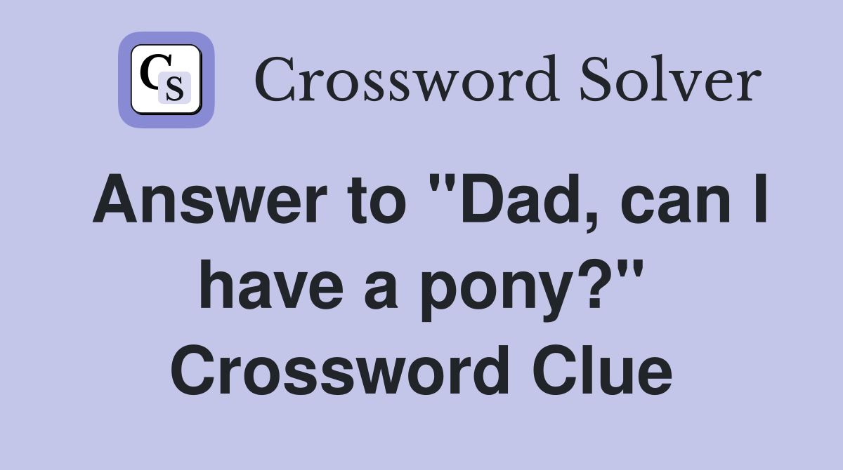 Answer to "Dad, can I have a pony?" Crossword Clue