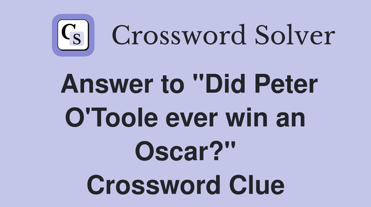 Answer to "Did Peter O'Toole ever win an Oscar?" Crossword Clue