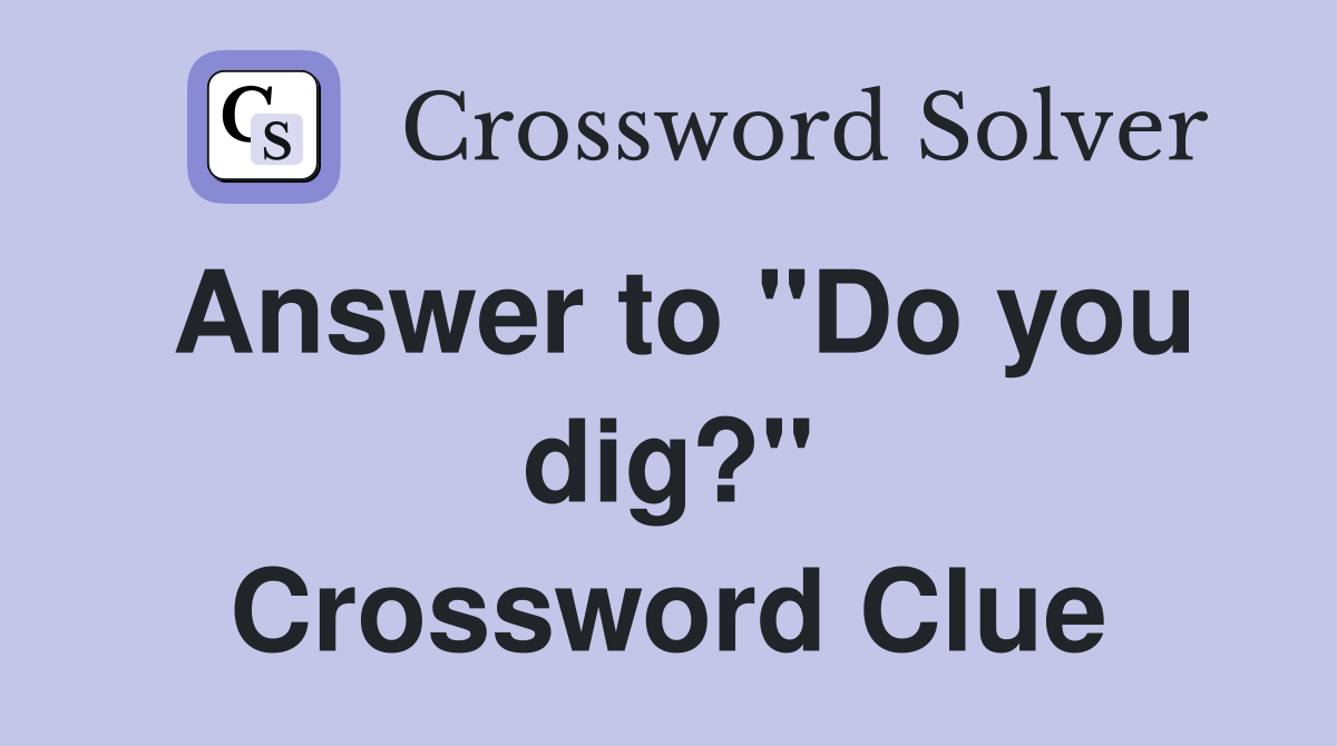 Answer to "Do you dig?" Crossword Clue