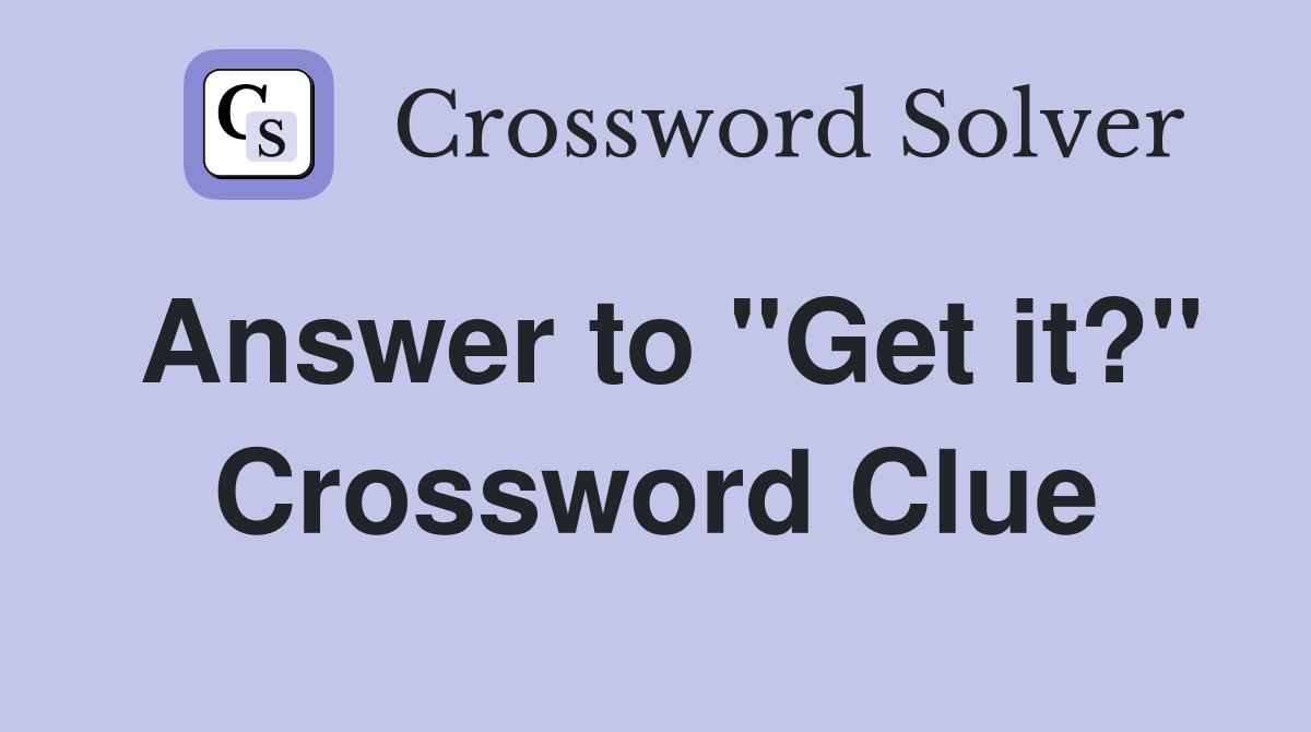 Answer to "Get it?" Crossword Clue