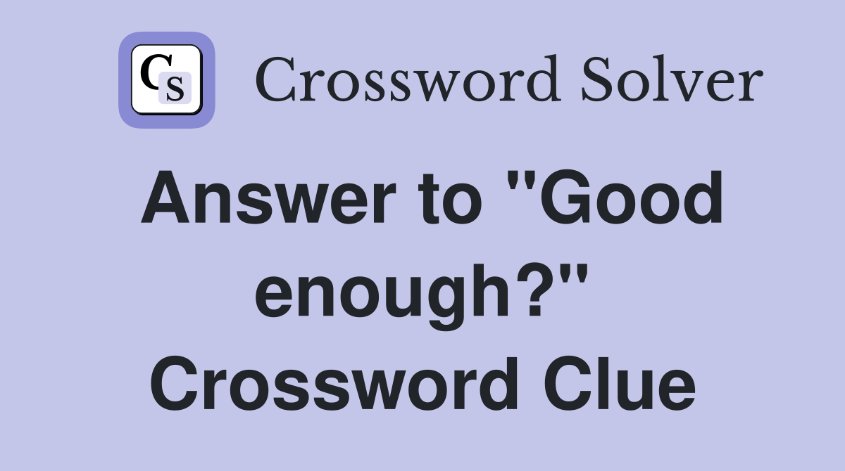 Answer to "Good enough?" Crossword Clue