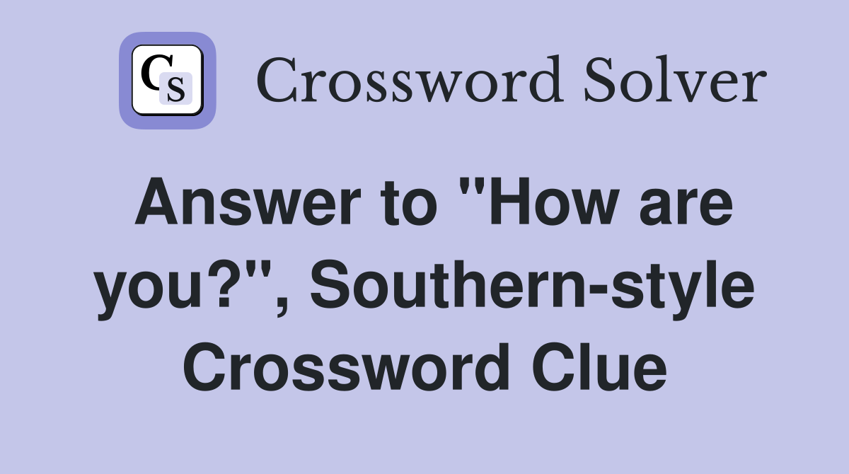 Answer to "How are you?", Southern-style Crossword Clue