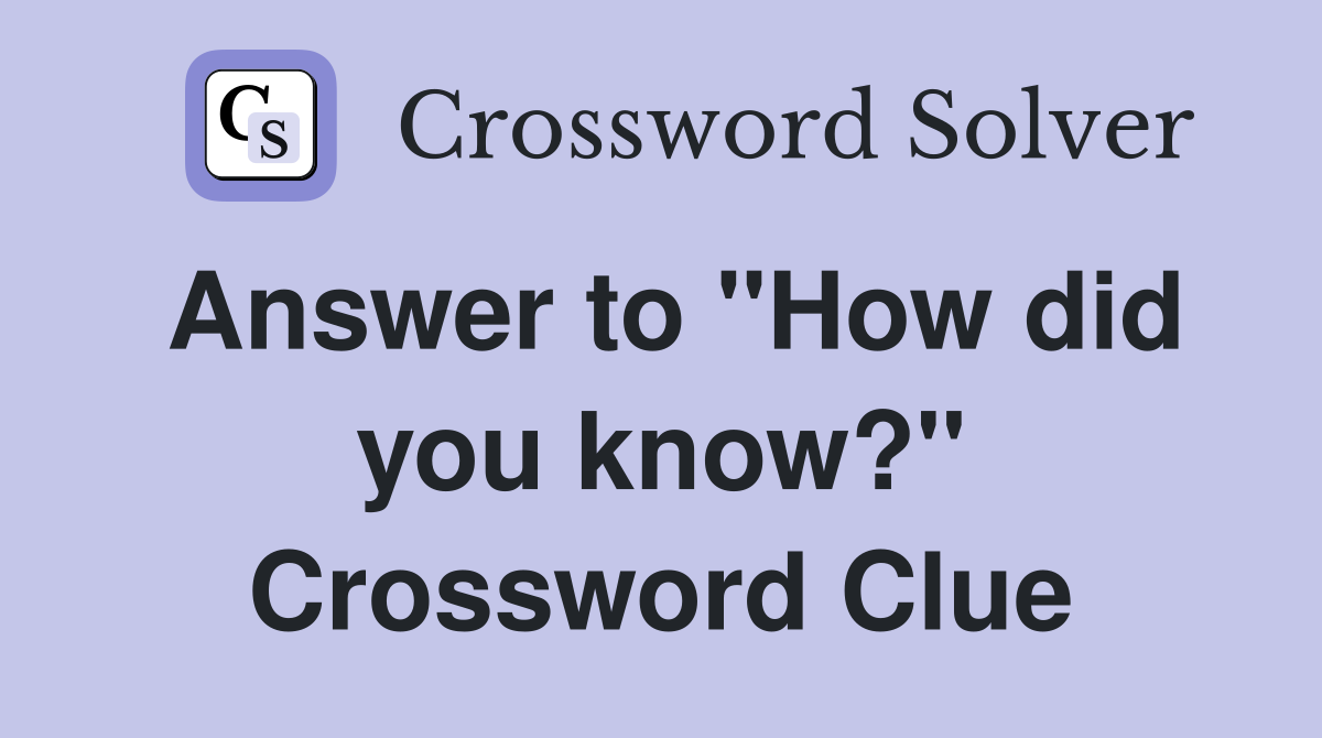 Answer to "How did you know?" Crossword Clue