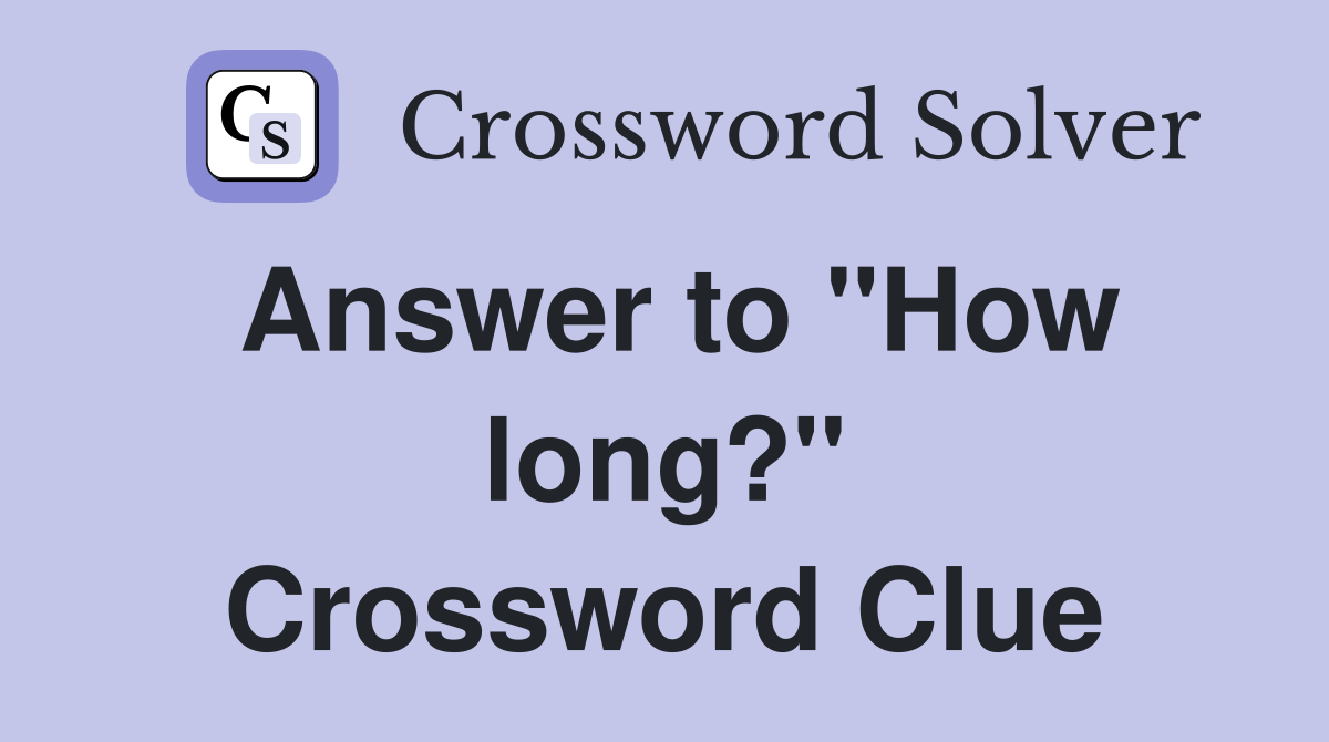Answer to "How long?" Crossword Clue