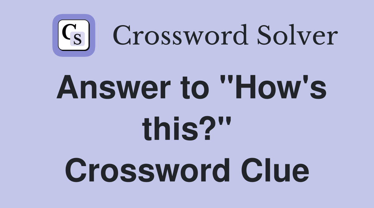 Answer to "How's this?" Crossword Clue