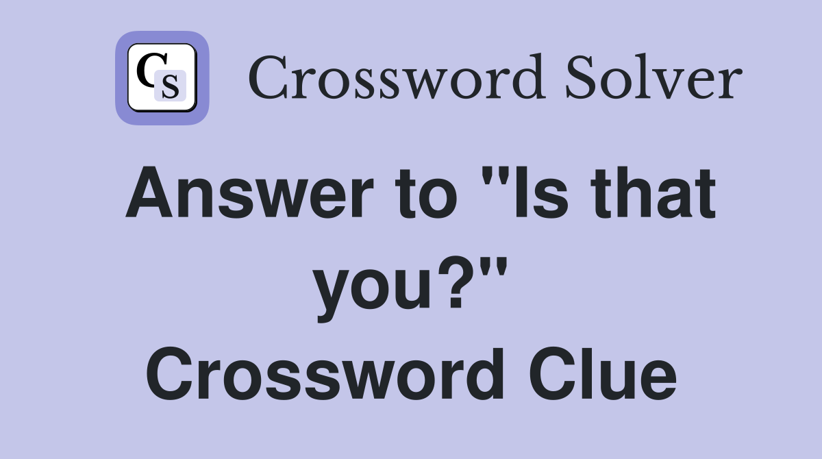 Answer to "Is that you?" Crossword Clue