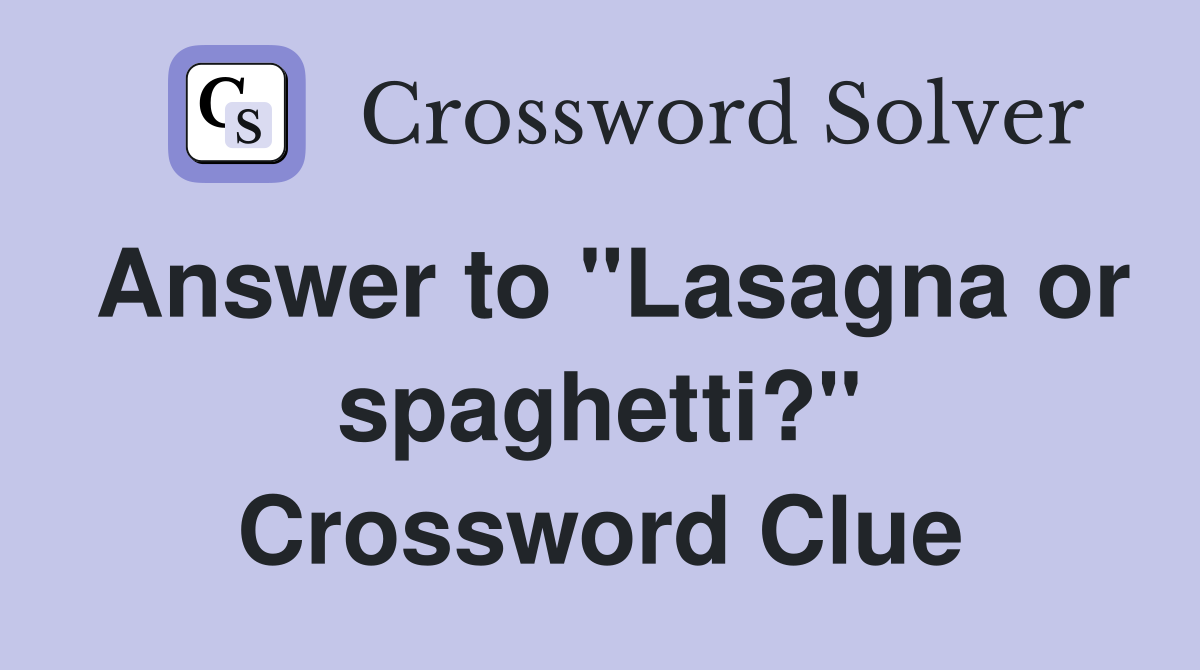 Answer to "Lasagna or spaghetti?" Crossword Clue