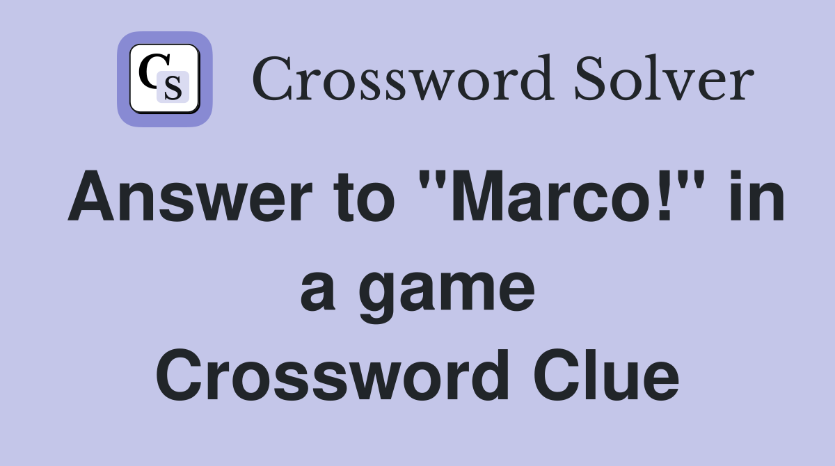 Answer to "Marco!" in a game Crossword Clue