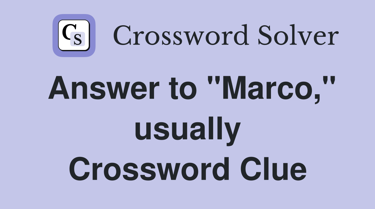 Answer to "Marco," usually Crossword Clue