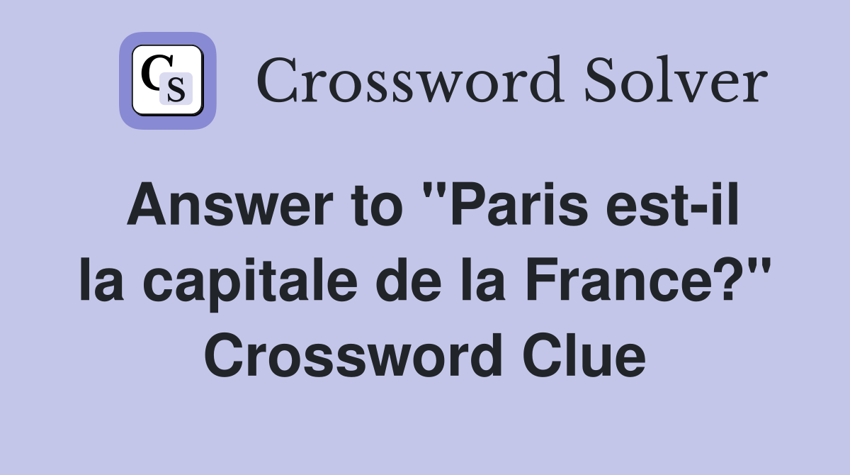 Answer to "Paris est-il la capitale de la France?" Crossword Clue