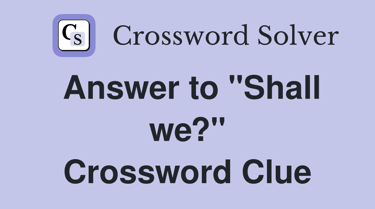 Answer to "Shall we?" Crossword Clue