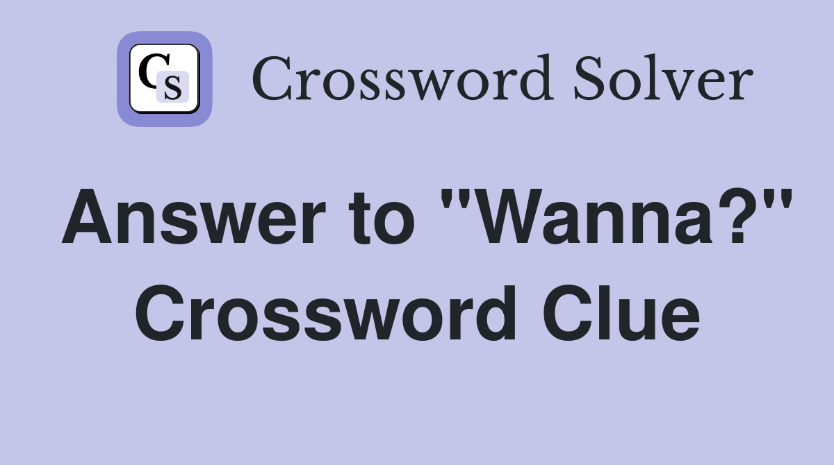 Answer to "Wanna?" Crossword Clue