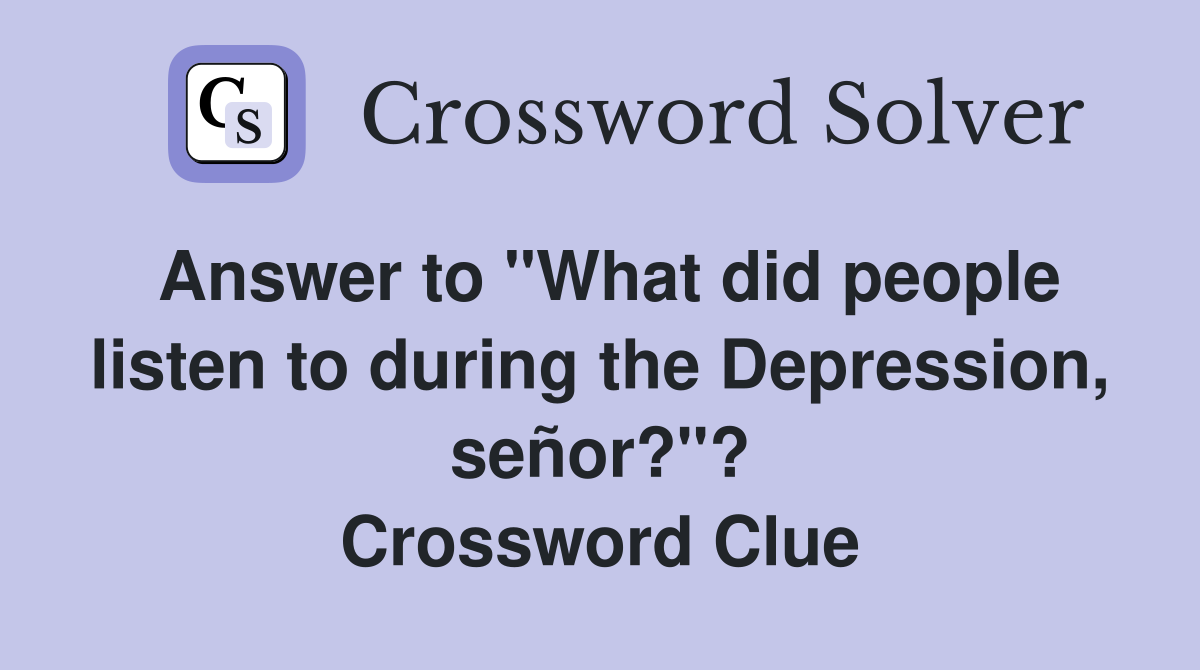 Answer to "What did people listen to during the Depression, señor?"? Crossword Clue