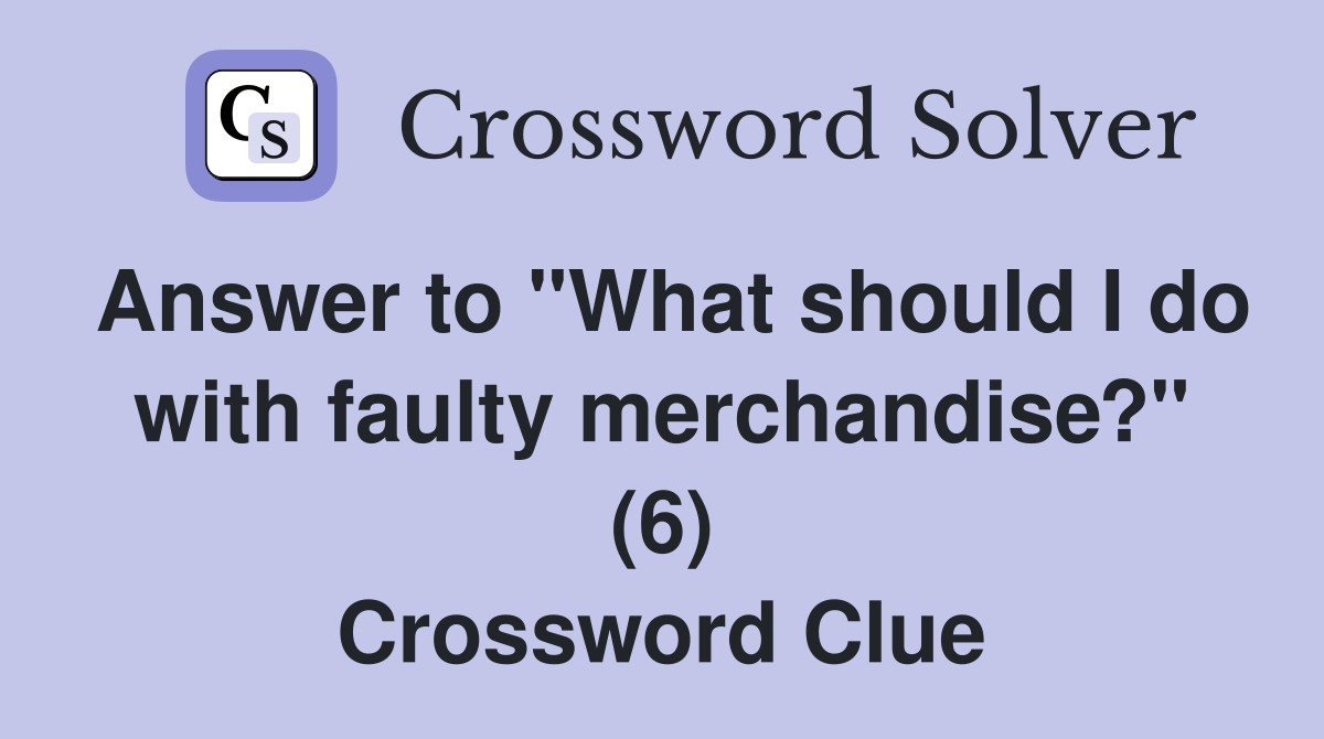 Answer to "What should I do with faulty merchandise?" (6) Crossword Clue