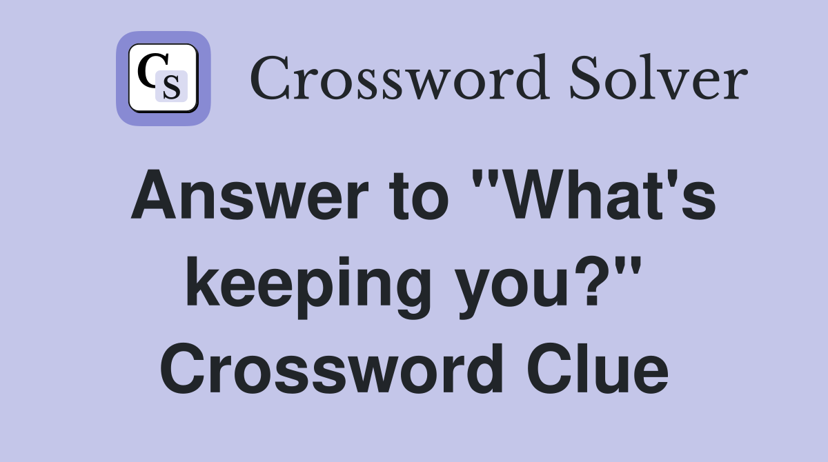Answer to "What's keeping you?" Crossword Clue