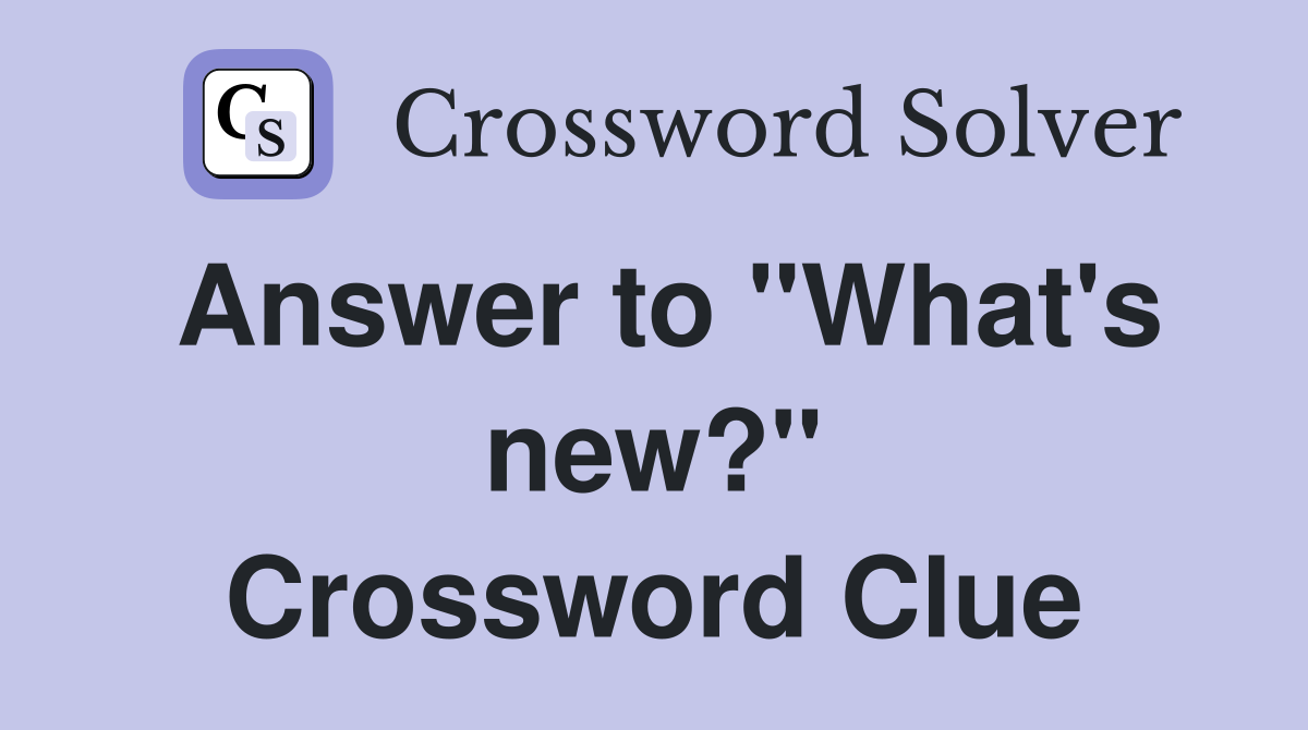 Answer to "What's new?" Crossword Clue