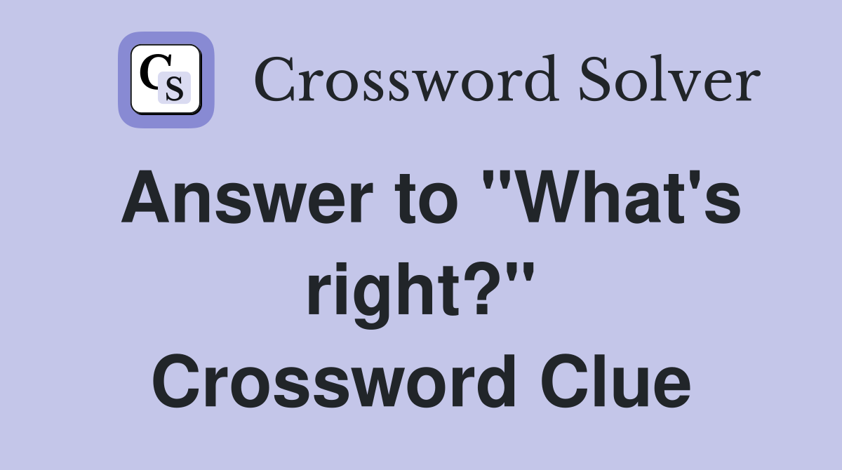 Answer to quot What #39 s right? quot Crossword Clue Answers Crossword Solver