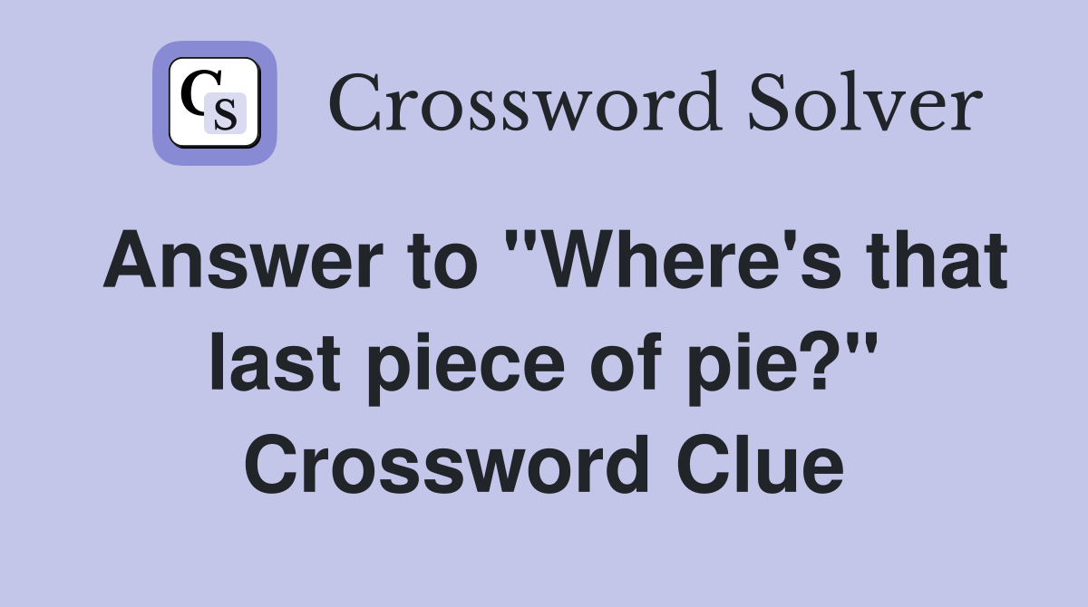 Answer to "Where's that last piece of pie?" Crossword Clue