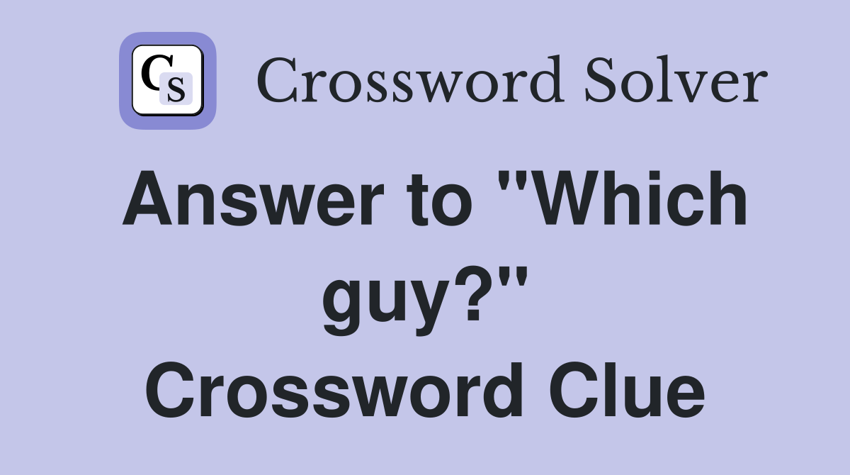Answer to "Which guy?" Crossword Clue