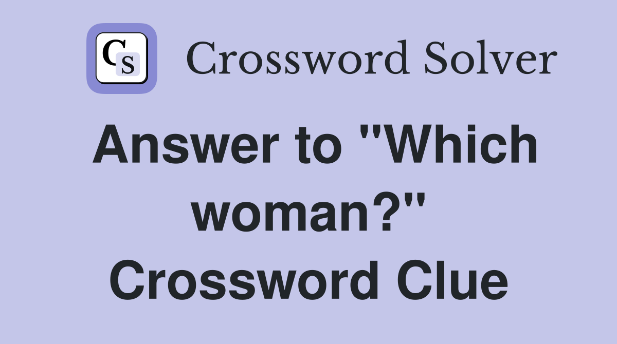 Answer to "Which woman?" Crossword Clue
