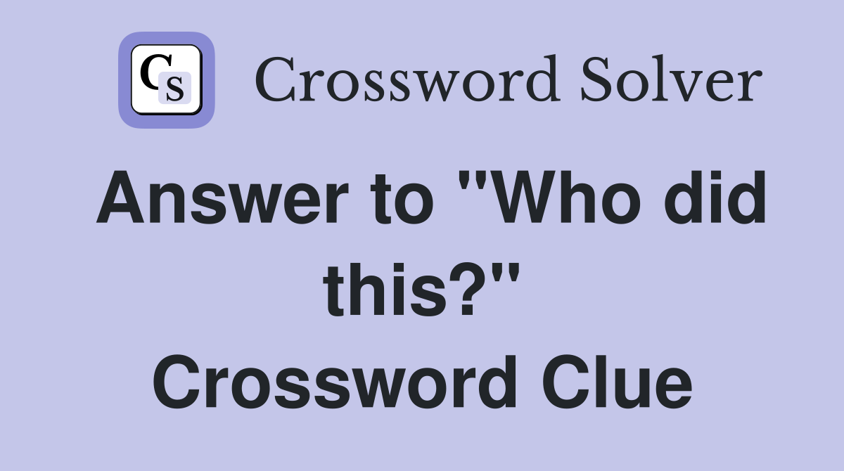 Answer to "Who did this?" Crossword Clue