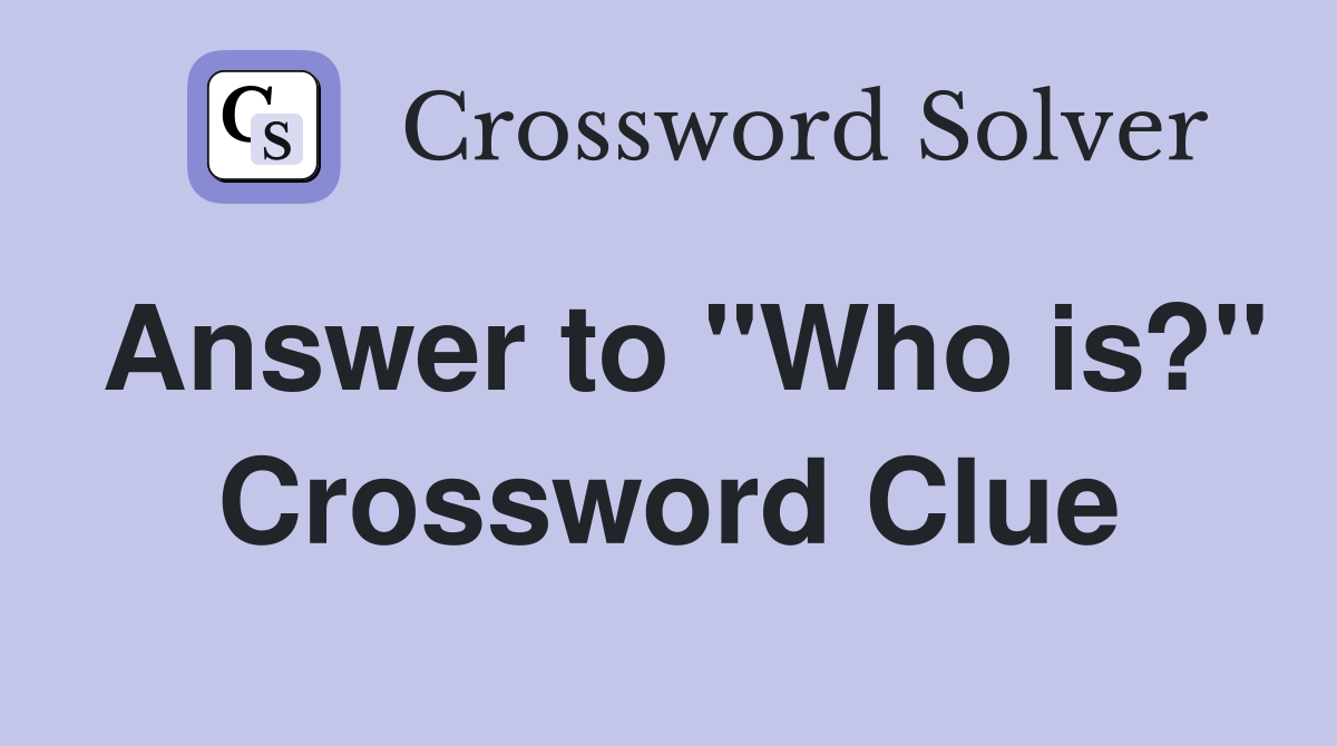 Answer to "Who is?" Crossword Clue