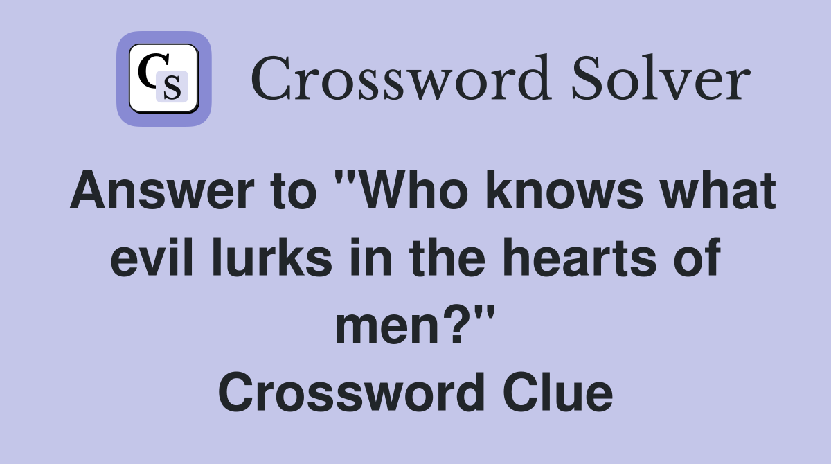 Answer to "Who knows what evil lurks in the hearts of men?" Crossword Clue