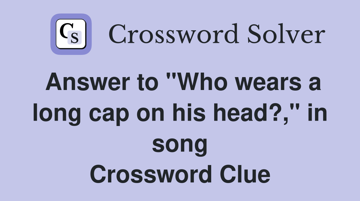 Answer to "Who wears a long cap on his head?," in song Crossword Clue