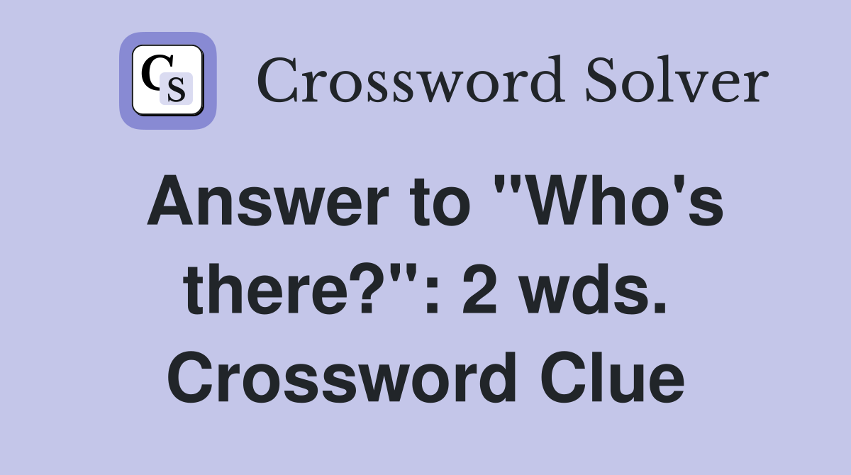 Answer to "Who's there?": 2 wds. Crossword Clue