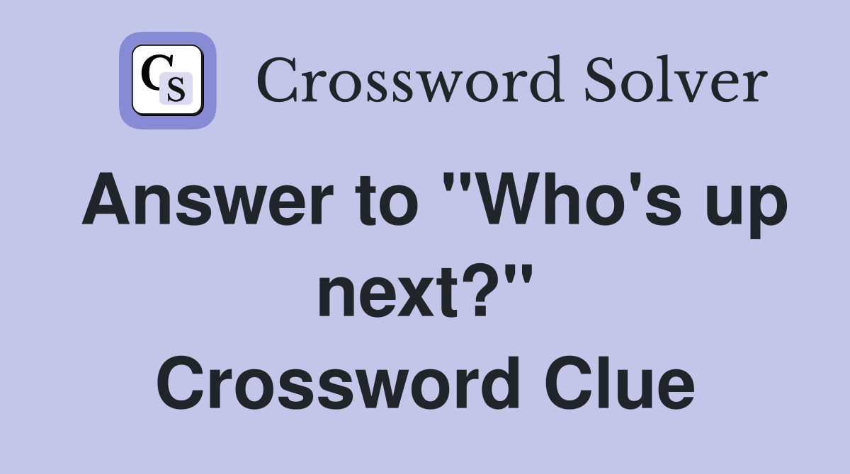 Answer to "Who's up next?" Crossword Clue