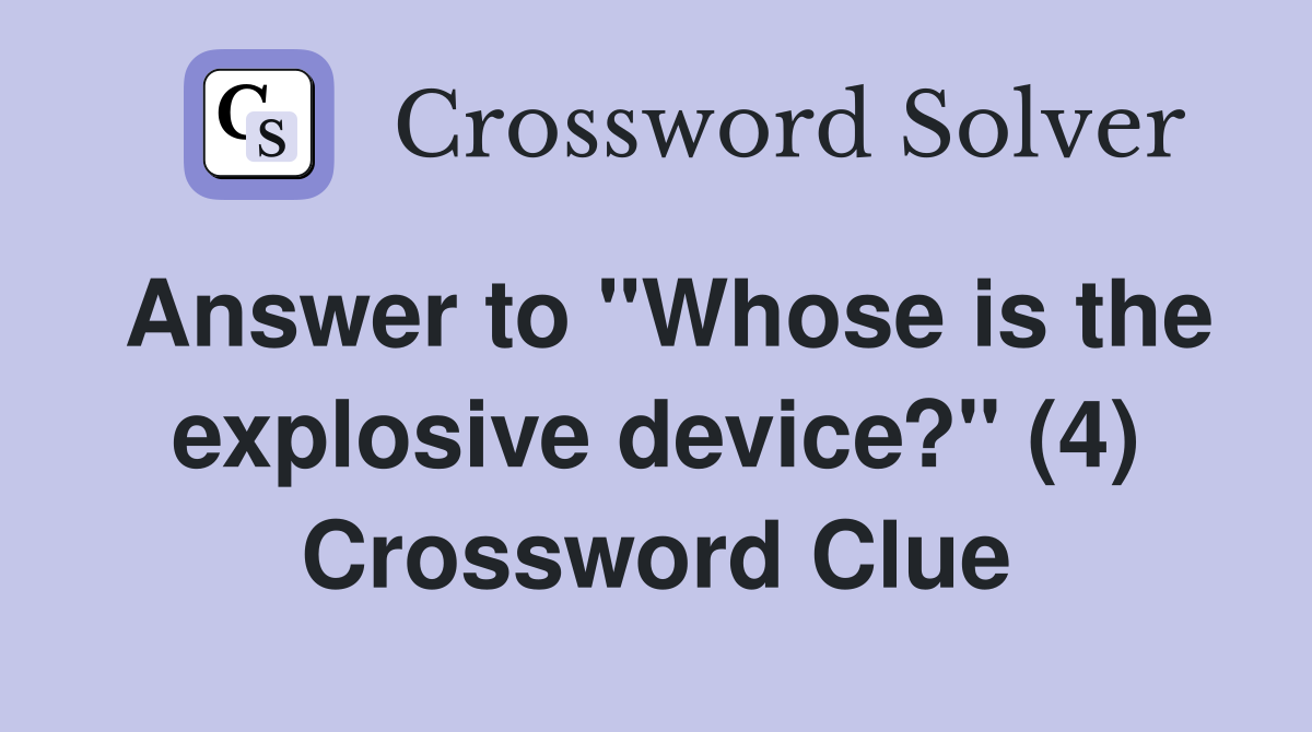Answer to "Whose is the explosive device?" (4) Crossword Clue