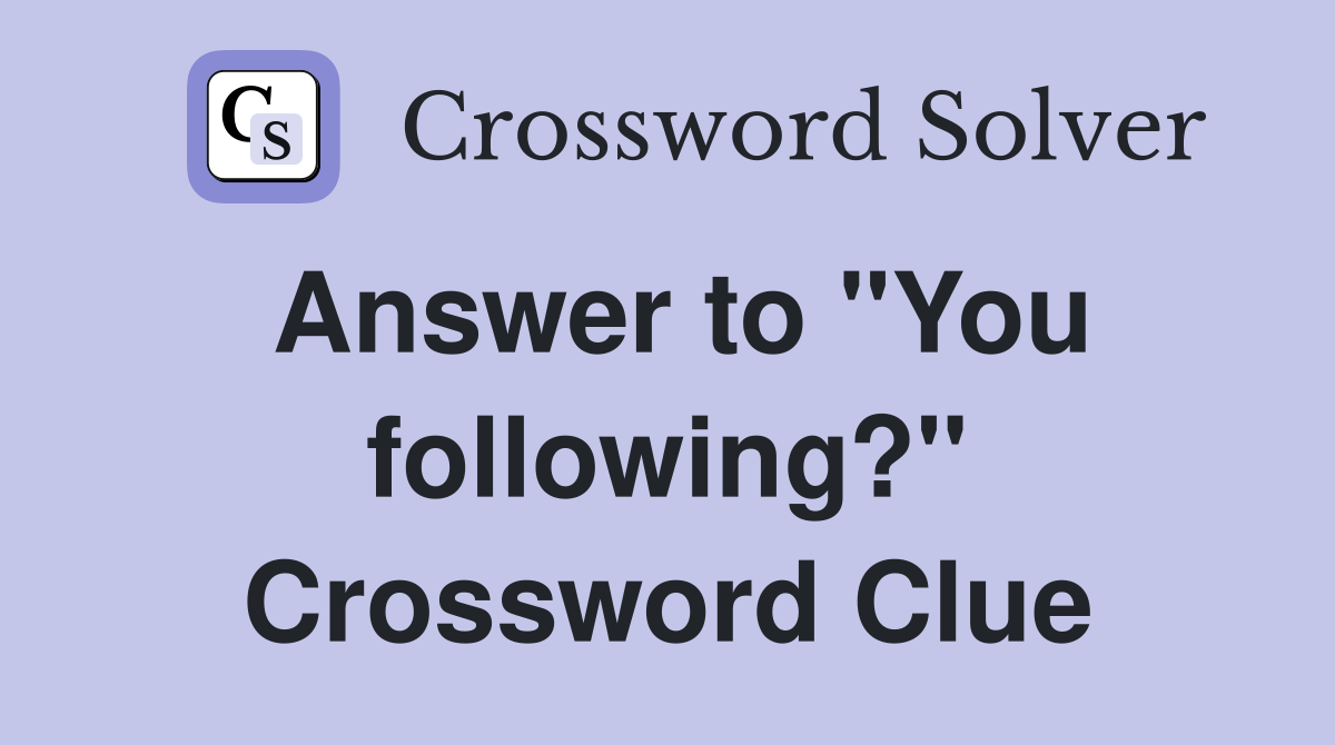 Answer to "You following?" Crossword Clue
