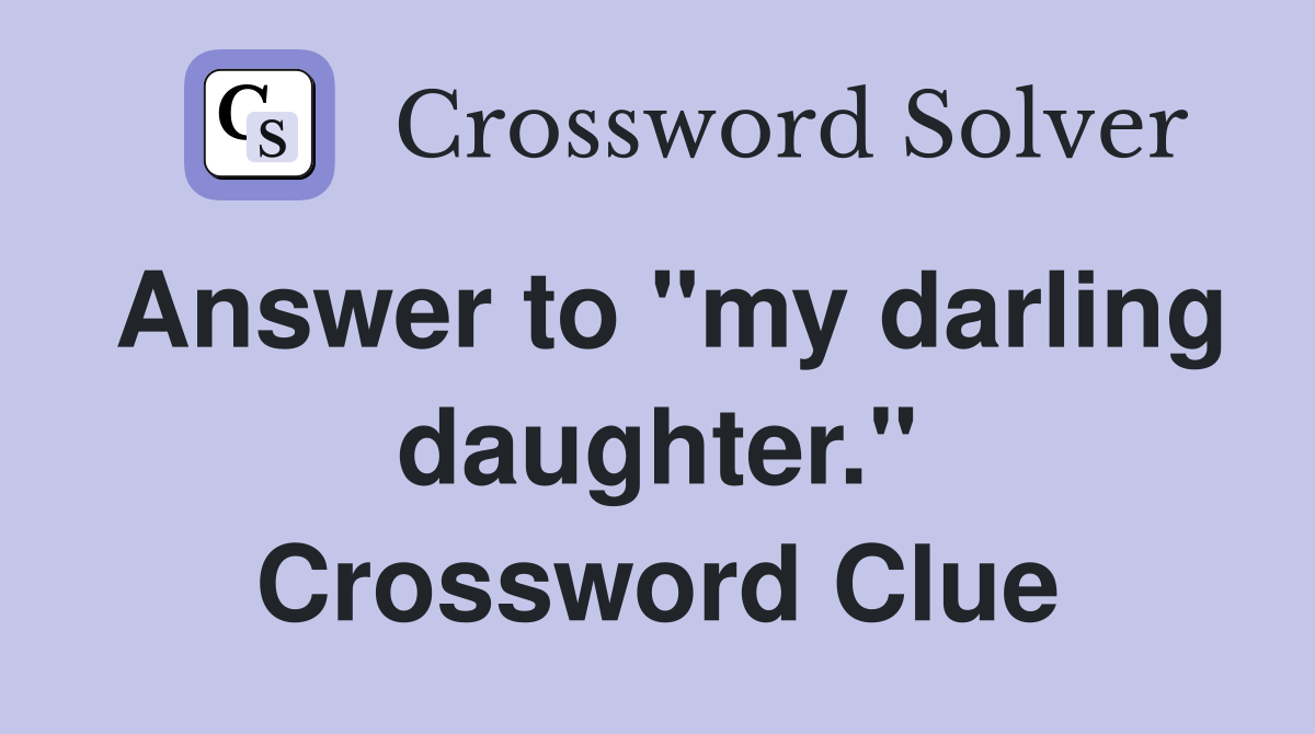 Answer to "my darling daughter." Crossword Clue