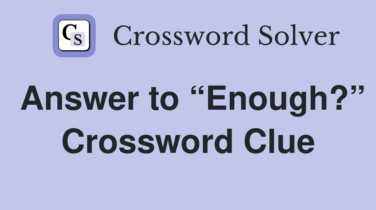 Answer to “Enough?” Crossword Clue