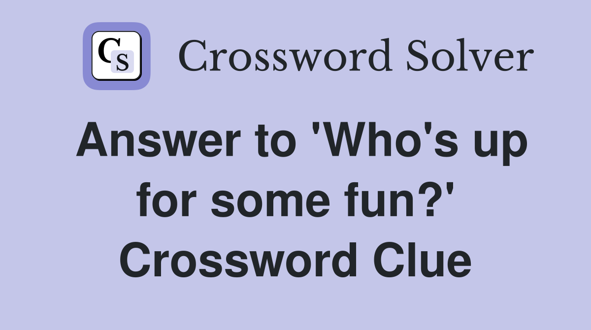 Answer to 'Who's up for some fun?' Crossword Clue
