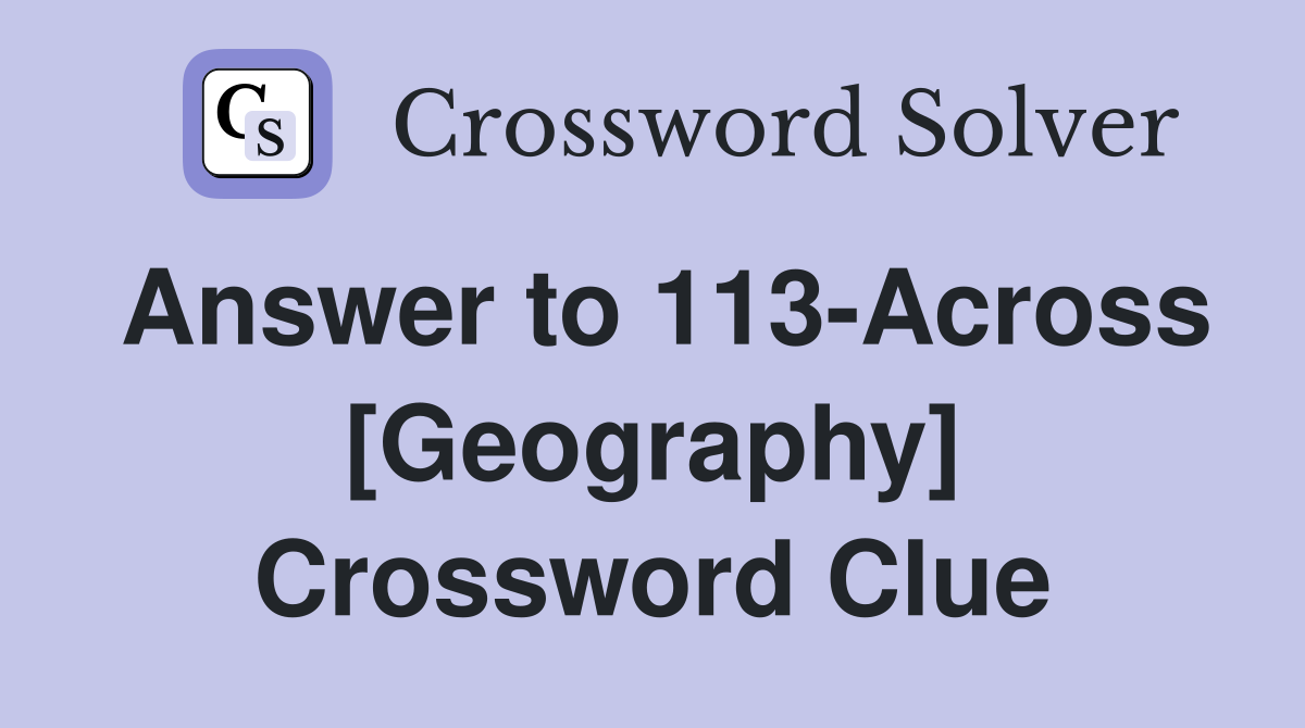 Answer to 113-Across [Geography] Crossword Clue