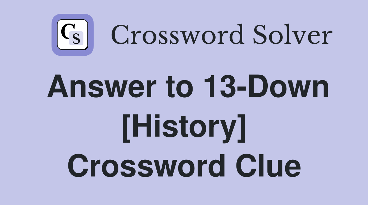 Answer to 13-Down [History] Crossword Clue