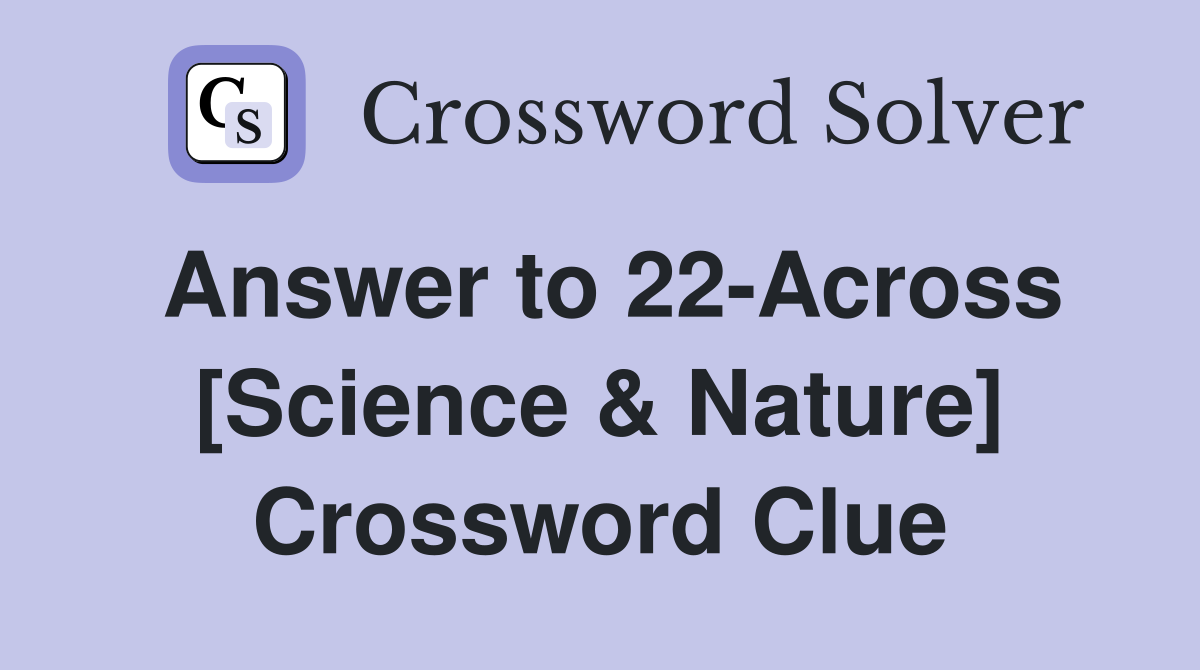 Answer to 22-Across [Science & Nature] Crossword Clue