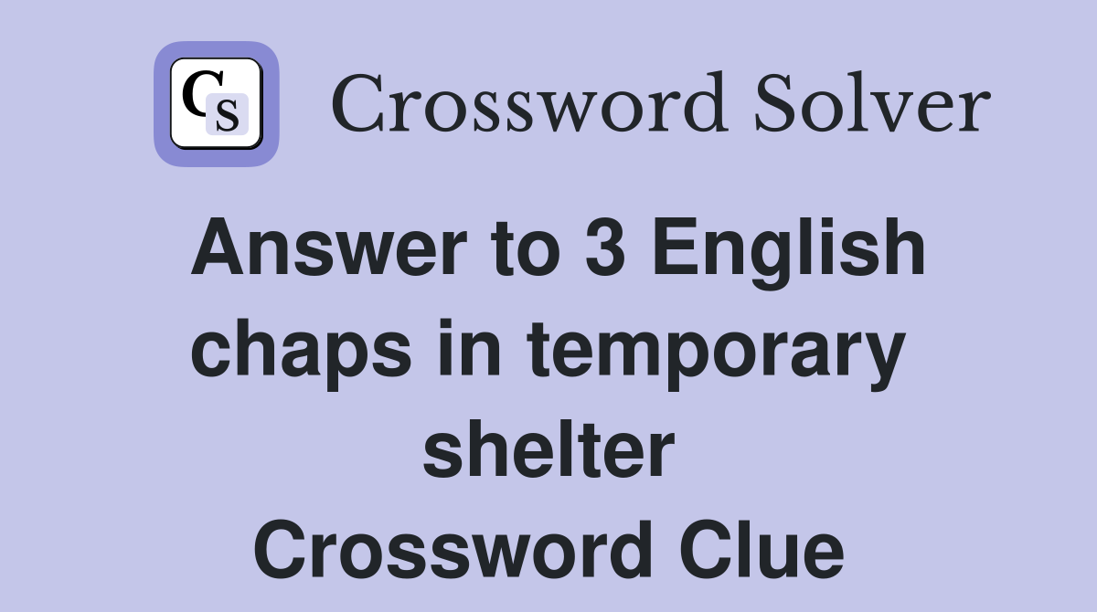 Answer to 3 English chaps in temporary shelter Crossword Clue