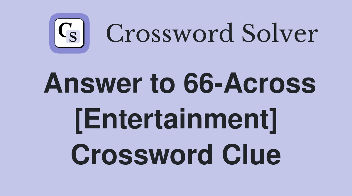 Answer to 66-Across [Entertainment] Crossword Clue