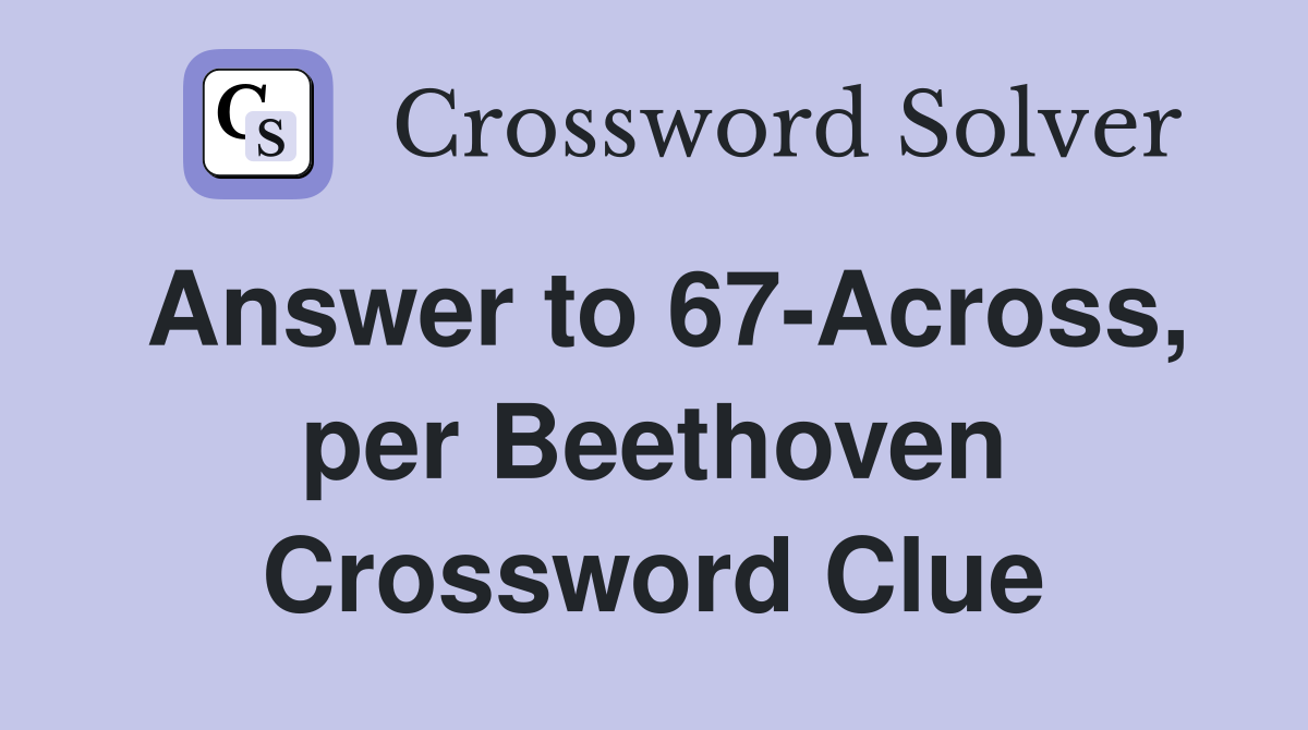 Answer to 67-Across, per Beethoven Crossword Clue