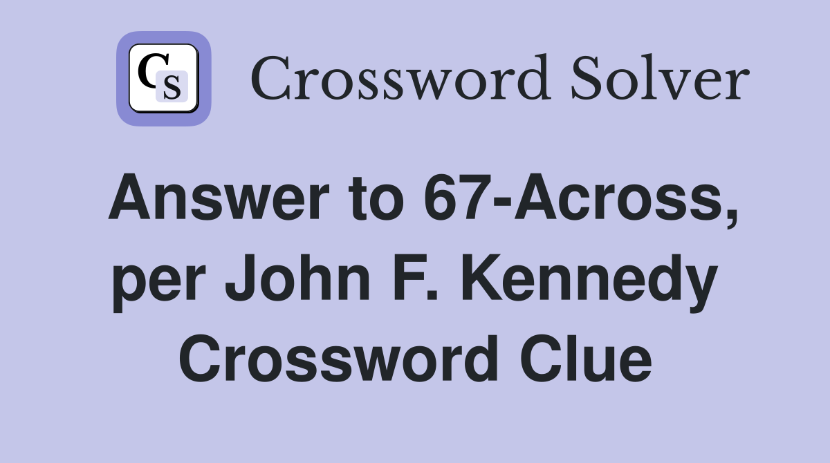 Answer to 67-Across, per John F. Kennedy Crossword Clue