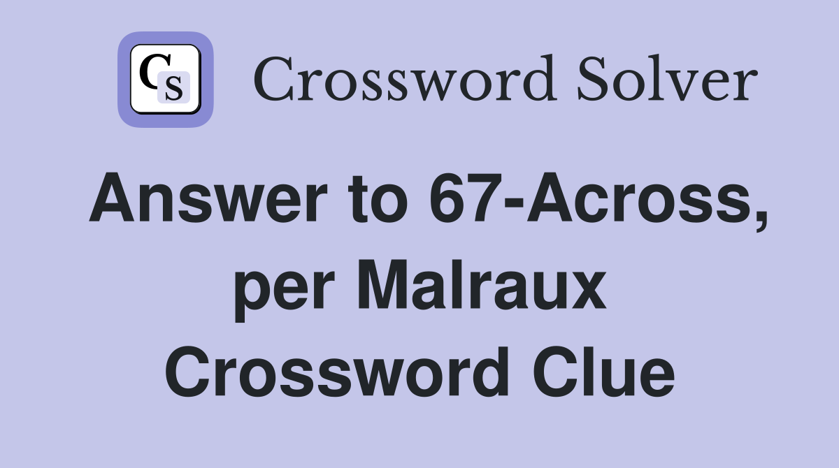 Answer to 67-Across, per Malraux Crossword Clue