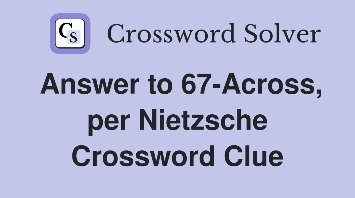 Answer to 67-Across, per Nietzsche Crossword Clue
