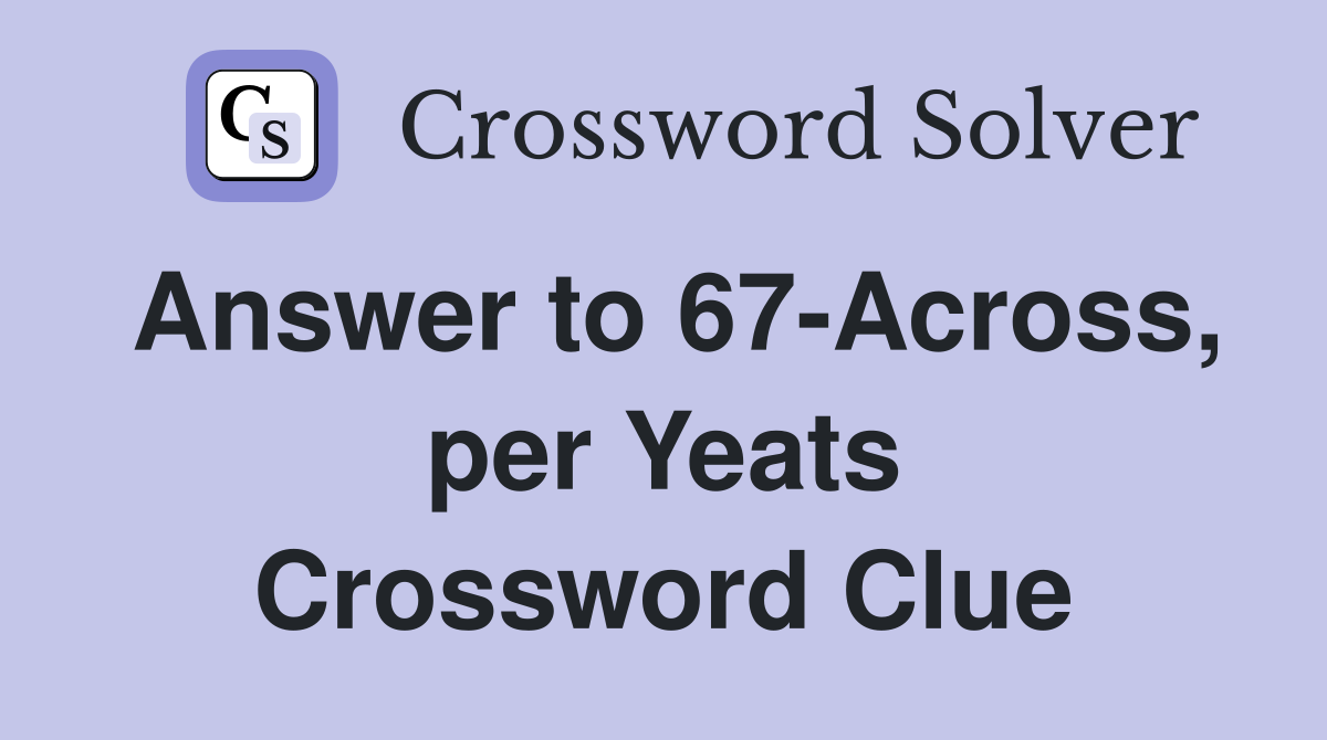 Answer to 67-Across, per Yeats Crossword Clue