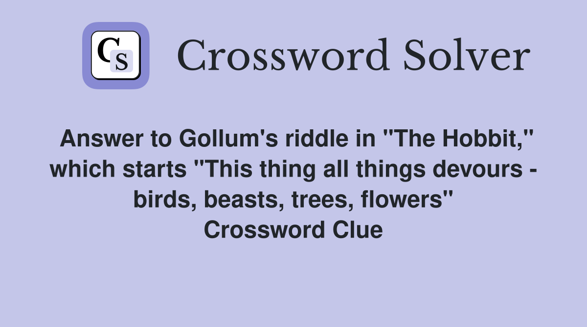 Answer to Gollum's riddle in "The Hobbit," which starts "This thing all things devours - birds, beasts, trees, flowers" Crossword Clue