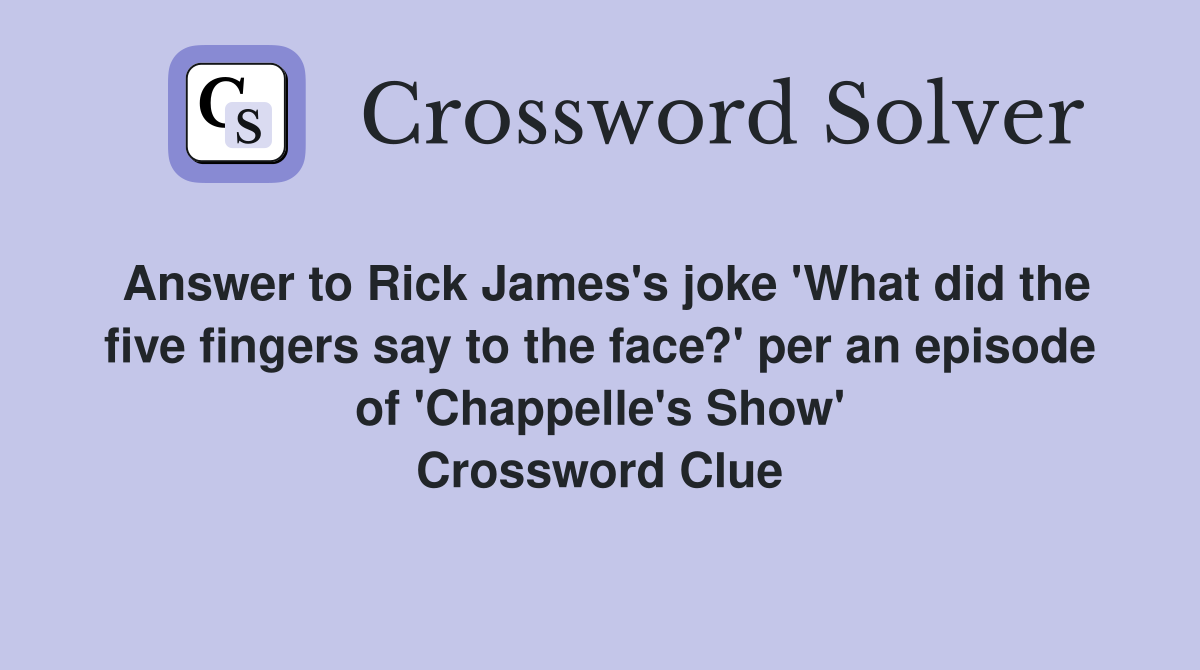 Answer to Rick James's joke 'What did the five fingers say to the face?' per an episode of 'Chappelle's Show' Crossword Clue